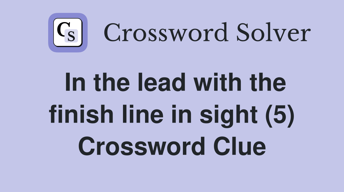 In the lead with the finish line in sight (5) - Crossword Clue Answers